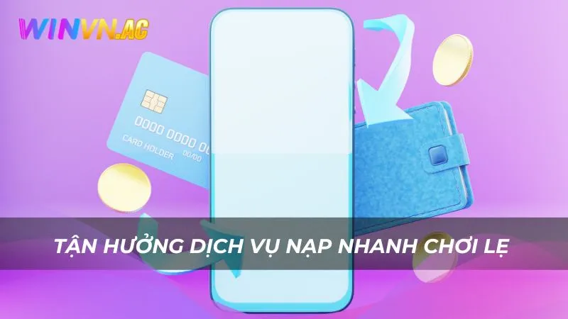 Tận hưởng dịch vụ nạp nhanh chơi lẹ